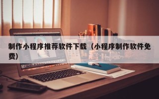 兴化制作小程序推荐软件下载（小程序制作软件免费）