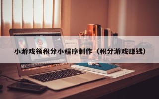 兴化小游戏领积分小程序制作（积分游戏赚钱）