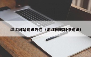 兴化湛江网站建设外包（湛江网站制作建设）