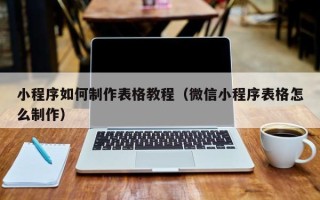 兴化小程序如何制作表格教程（微信小程序表格怎么制作）