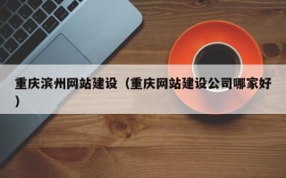 兴化重庆滨州网站建设（重庆网站建设公司哪家好）