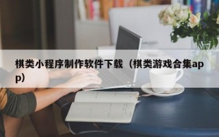 兴化棋类小程序制作软件下载（棋类游戏合集app）