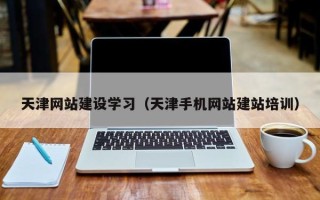 兴化天津网站建设学习（天津手机网站建站培训）