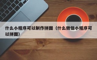 兴化什么小程序可以制作拼图（什么微信小程序可以拼图）
