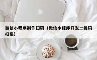 兴化微信小程序制作扫码（微信小程序开发二维码扫描）