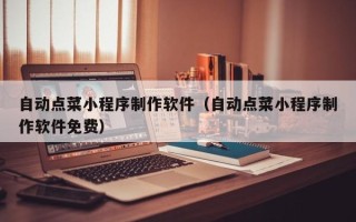 兴化自动点菜小程序制作软件（自动点菜小程序制作软件免费）